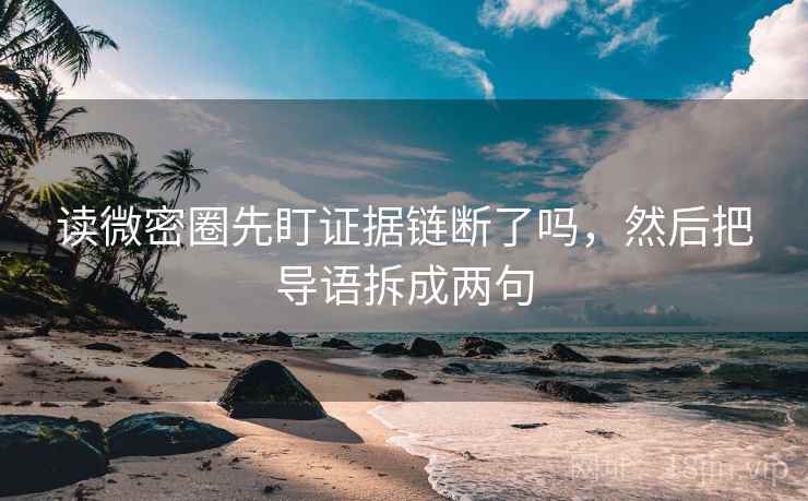 读微密圈先盯证据链断了吗,然后把导语拆成两句 读微密圈先盯证据链断了吗,然后把导语拆成两句