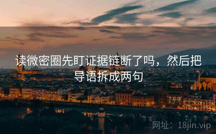 读微密圈先盯证据链断了吗,然后把导语拆成两句 读微密圈先盯证据链断了吗,然后把导语拆成两句