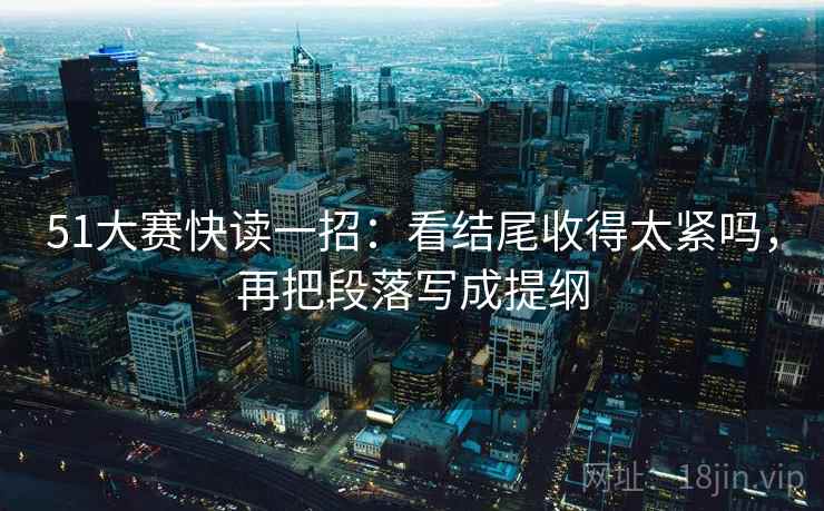 51大赛快读一招:看结尾收得太紧吗,再把段落写成提纲 51大赛快读一招:看结尾收得太紧吗,再把段落写成提纲